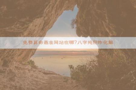 了解八字算命，推荐最准确的免费网站平台！