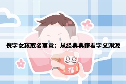 倪字女孩取名寓意：从经典典籍看字义渊源