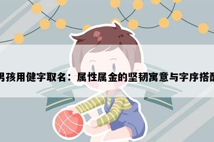 男孩用健字取名：属性属金的坚韧寓意与字序搭配