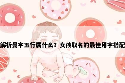解析曼字五行属什么？女孩取名的最佳用字搭配