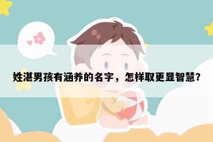 姓湛男孩有涵养的名字，怎样取更显智慧？