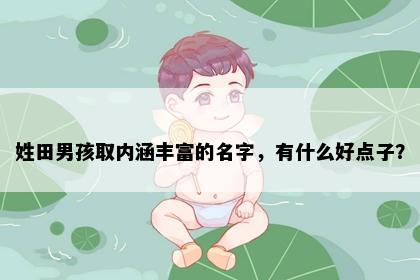 姓田男孩取内涵丰富的名字，有什么好点子？