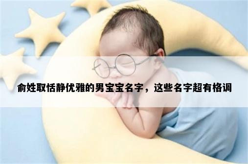俞姓取恬静优雅的男宝宝名字，这些名字超有格调