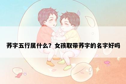荞字五行属什么？女孩取带荞字的名字好吗