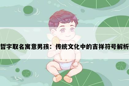 哲字取名寓意男孩：传统文化中的吉祥符号解析