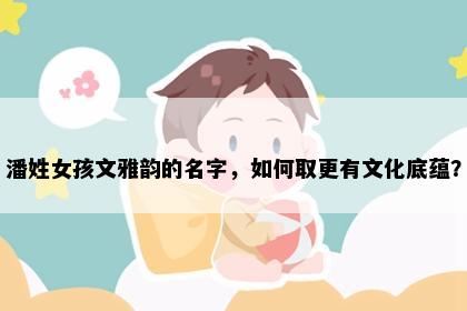 潘姓女孩文雅韵的名字，如何取更有文化底蕴？