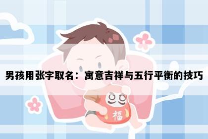 男孩用张字取名：寓意吉祥与五行平衡的技巧