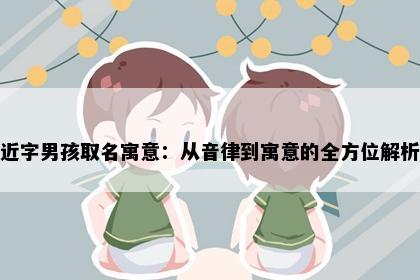近字男孩取名寓意：从音律到寓意的全方位解析