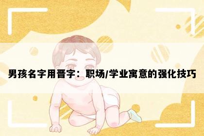 男孩名字用晋字：职场/学业寓意的强化技巧